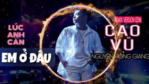 Lúc Anh Cần Em Ở Đâu [EDM] - CAO VŨ ft NGUYỄN HỒNG GIANG